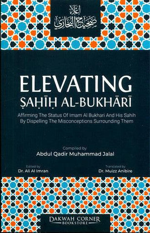 Elevating Sahih Al-Bukhari : Affirming The Status of Imam Al Bukhari and His Sahih by Dispelling the Misconceptions Surrounding Them Elevating Sahih Al-Bukhari : Affirming The Status of Imam Al Bukhari and His Sahih by Dispelling the Misconceptions Surrounding Them
