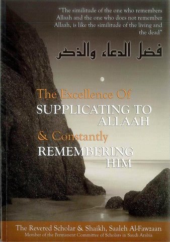 The Excellence of Supplicating to Allaah & Constantly Remembering Him The Excellence of Supplicating to Allaah & Constantly Remembering Him