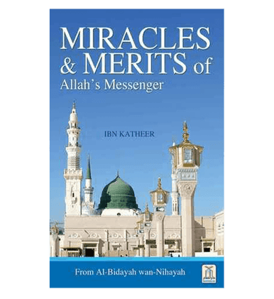 Miracles & Merits of ALLAH's Messenger : From Al - Bidayah wan - Nihayah
