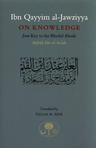 Ibn Qayyim Al-jawziyya On knowledge:from Key to the Blissful Abode (Miftah Dar al-Sa’ada) Ibn Qayyim Al-jawziyya On knowledge:from Key to the Blissful Abode (Miftah Dar al-Sa’ada)