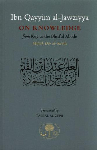 Ibn Qayyim Al-jawziyya On knowledge:from Key to the Blissful Abode (Miftah Dar al-Sa’ada) Ibn Qayyim Al-jawziyya On knowledge:from Key to the Blissful Abode (Miftah Dar al-Sa’ada)