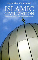 Islamic Civilization: Its Foundational Beliefs and Principles