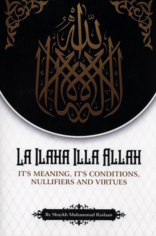 La Ilaha Illa Allah: It's Meaning, its Conditions, Nullifiers and Virtues