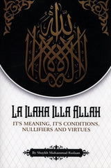 La Ilaha Illa Allah: It's Meaning, its Conditions, Nullifiers and Virtues