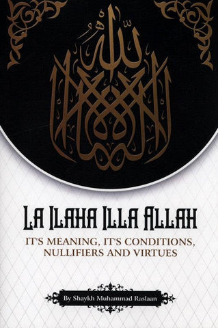 La Ilaha Illa Allah: It's Meaning, its Conditions, Nullifiers and Virtues