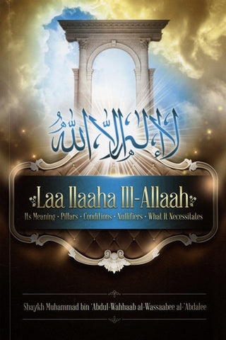 Laa ILaaha III-Allah (Its Meaning-pillars-Conditions-Nullifiers-What it Necessitates)