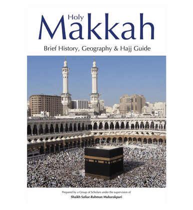 Holy Makkah (Brief History Geography & Hajj Guide)