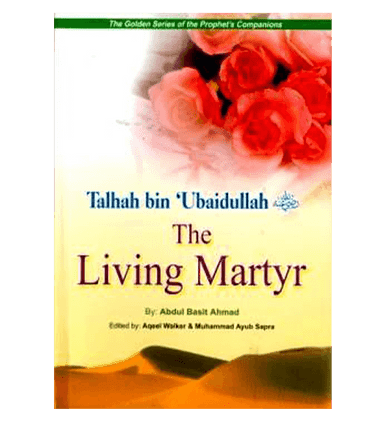 Talhah Bin Ubaidullah (The living Martyr) Golden series of Companions